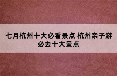 七月杭州十大必看景点 杭州亲子游必去十大景点